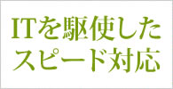 ITを駆使したスピード対応
